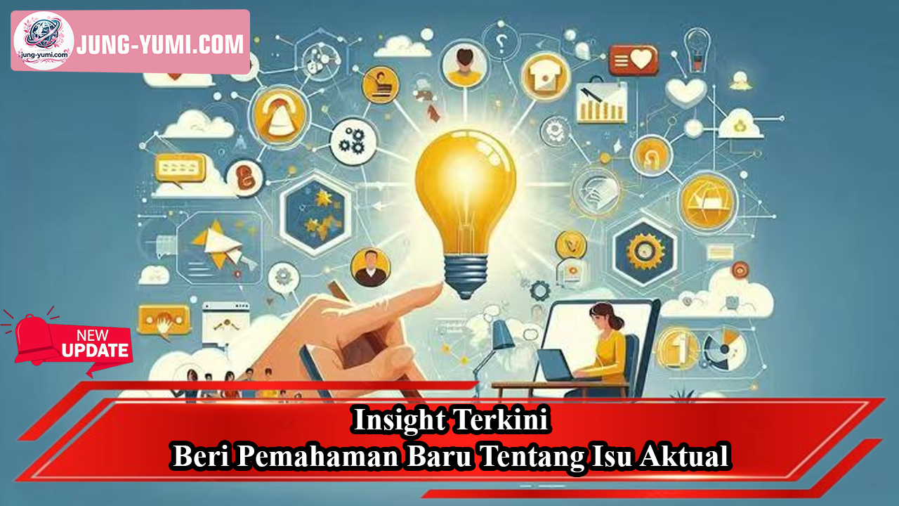 Insight Terkini Beri Pemahaman Baru Tentang Isu Aktual