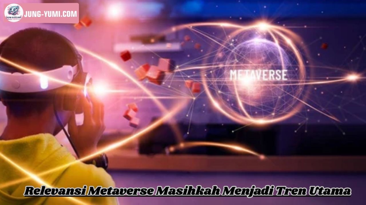 Relevansi Metaverse Masihkah Menjadi Tren Utama