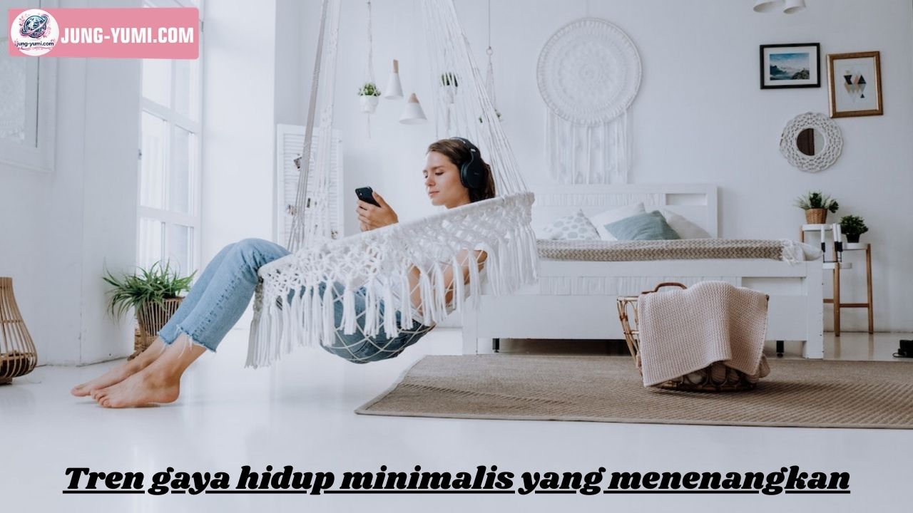 Tren Gaya Hidup Minimalis yang Menenangkan