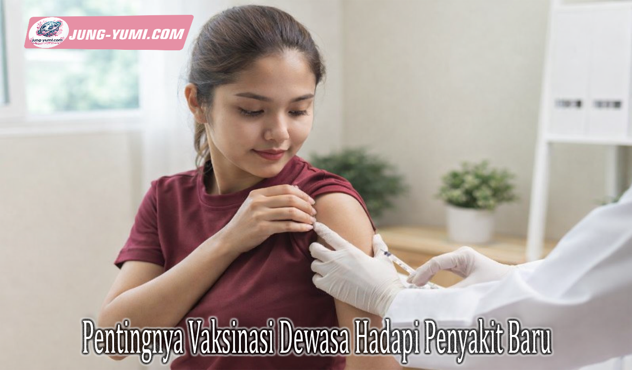 Pentingnya Vaksinasi Dewasa Hadapi Penyakit Baru