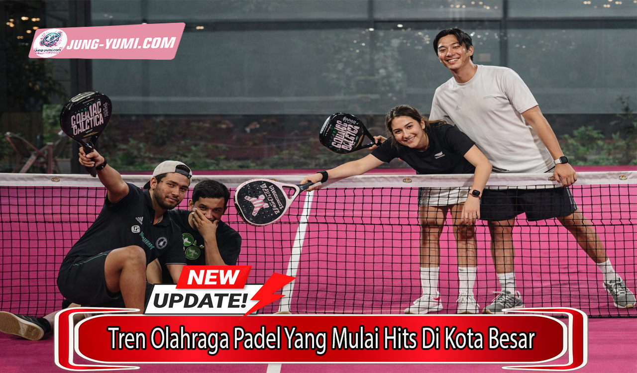 Tren Olahraga Padel Yang Mulai Hits Di Kota Besar
